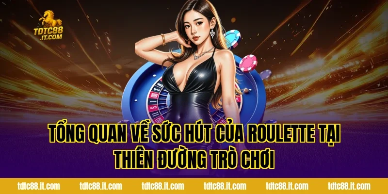 Tổng quan về sức hút của Roulette tại Thiên Đường Trò Chơi
